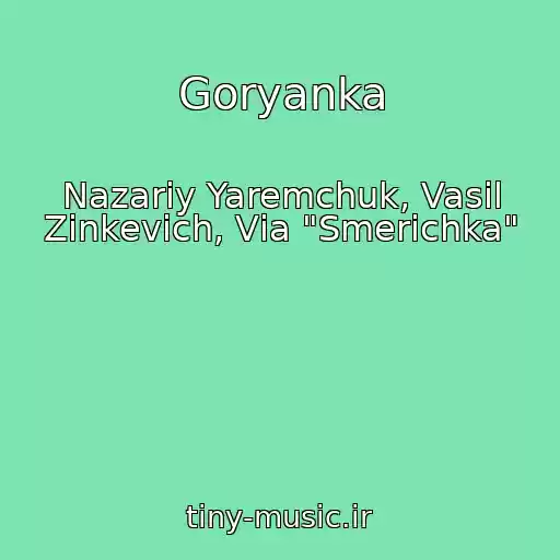 کاور آهنگ Goryanka از Nazarіy Yaremchuk, Vasil Zіnkevich, Vіa "Smerіchka"