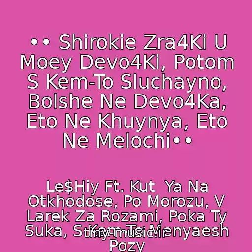 کاور آهنگ •• Shirokie Zra4Ki U Moey Devo4Ki, Potom S Kem-To Sluchayno, Bolshe Ne Devo4Ka, Eto Ne Khuynya, Eto Ne Melochi•• از Le$Hiy Ft. Kut  Ya Na Otkhodose, Po Morozu, V Larek Za Rozami, Poka Ty Suka, S Kem-To Menyaesh Pozy