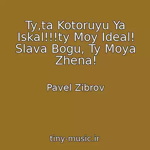 کاور آهنگ Ty,ta Kotoruyu Ya Iskal!!!ty Moy Ideal! Slava Bogu, Ty Moya Zhena! از Pavel Zibrov