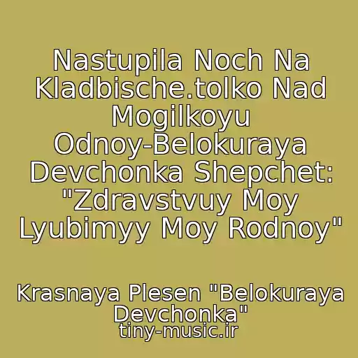 کاور آهنگ Nastupila Noch Na Kladbische.tolko Nad Mogilkoyu Odnoy-Belokuraya Devchonka Shepchet: "Zdravstvuy Moy Lyubimyy Moy Rodnoy" از Krasnaya Plesen "Belokuraya Devchonka"