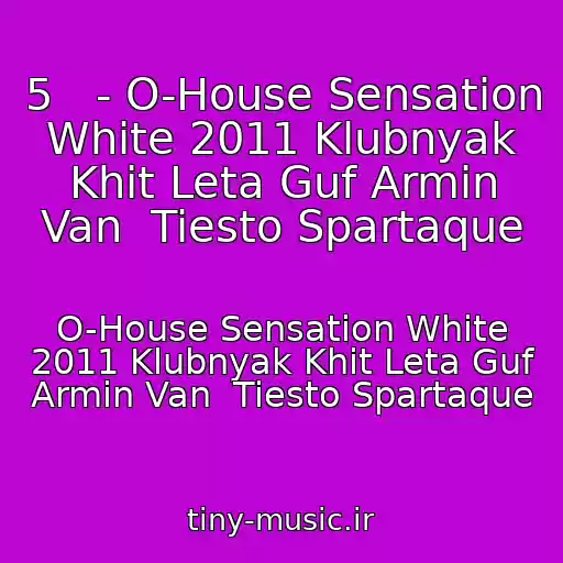کاور آهنگ 5   - O-House Sensation White 2011 Klubnyak Khit Leta Guf Armin Van  Tiesto Spartaque از O-House Sensation White 2011 Klubnyak Khit Leta Guf Armin Van  Tiesto Spartaque