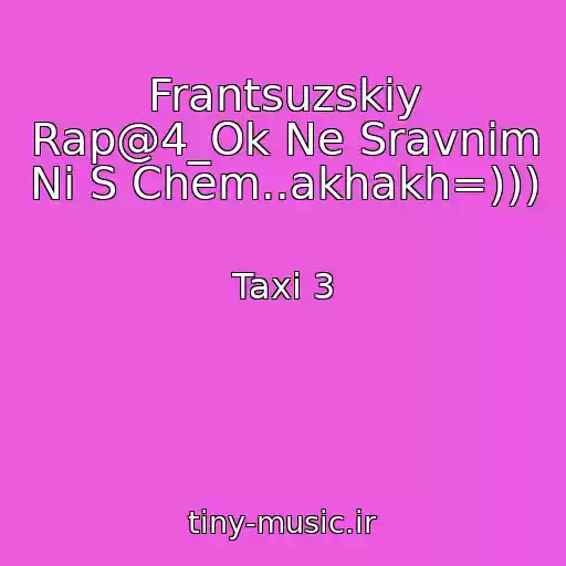 کاور آهنگ Frantsuzskiy Rap@4_Ok Ne Sravnim Ni S Chem..akhakh=))) از Taxi 3