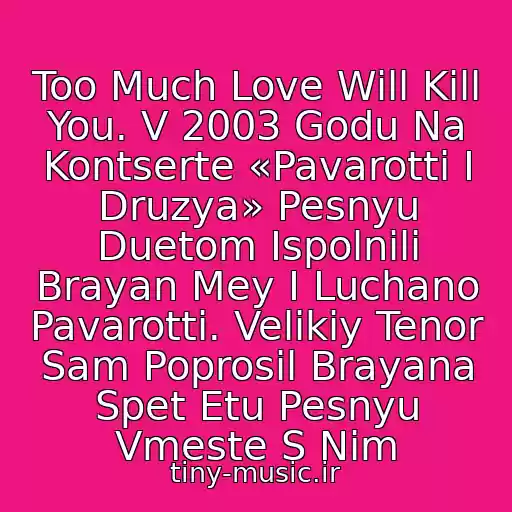کاور آهنگ Too Much Love Will Kill You. V 2003 Godu Na Kontserte «Pavarotti I Druzya» Pesnyu Duetom Ispolnili Brayan Mey I Luchano Pavarotti. Velikiy Tenor Sam Poprosil Brayana Spet Etu Pesnyu Vmeste S Nim از Queen  (Made In Heaven'95)