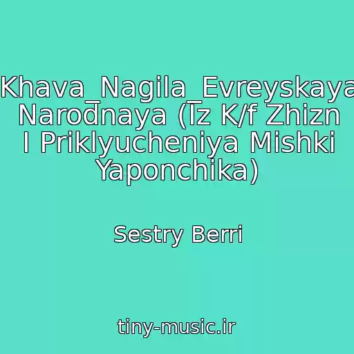 کاور آهنگ Khava_Nagila_Evreyskaya Narodnaya (Iz K/f Zhizn I Priklyucheniya Mishki Yaponchika) از Sestry Berri