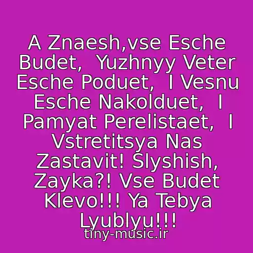 کاور آهنگ A Znaesh,vse Esche Budet,  Yuzhnyy Veter Esche Poduet,  I Vesnu Esche Nakolduet,  I Pamyat Perelistaet,  I Vstretitsya Nas Zastavit! Slyshish, Zayka?! Vse Budet Klevo!!! Ya Tebya Lyublyu!!! از Alla Pugacheva