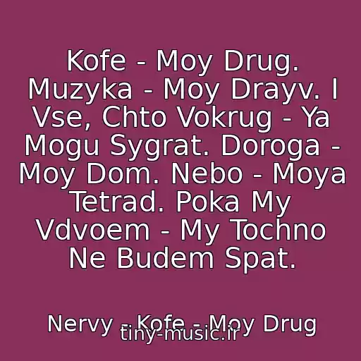 کاور آهنگ Kofe - Moy Drug. Muzyka - Moy Drayv. I Vse, Chto Vokrug - Ya Mogu Sygrat. Doroga - Moy Dom. Nebo - Moya Tetrad. Poka My Vdvoem - My Tochno Ne Budem Spat. از Nervy - Kofe - Moy Drug