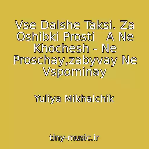 کاور آهنگ Vse Dalshe Taksi. Za Oshibki Prosti   A Ne Khochesh - Ne Proschay,zabyvay Ne Vspominay از Yuliya Mikhalchik