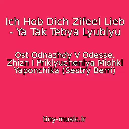 کاور آهنگ Ich Hob Dich Zifeel Lieb - Ya Tak Tebya Lyublyu از Ost Odnazhdy V Odesse. Zhizn I Priklyucheniya Mishki Yaponchika (Sestry Berri)