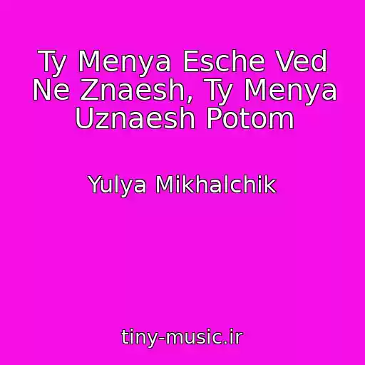 کاور آهنگ Ty Menya Esche Ved Ne Znaesh, Ty Menya Uznaesh Potom از Yulya Mikhalchik