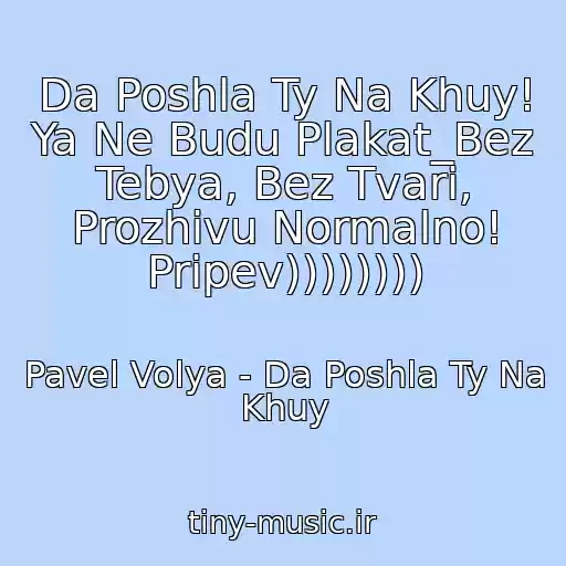 کاور آهنگ Da Poshla Ty Na Khuy! Ya Ne Budu Plakat_Bez Tebya, Bez Tvari, Prozhivu Normalno! Pripev)))))))) از Pavel Volya - Da Poshla Ty Na Khuy
