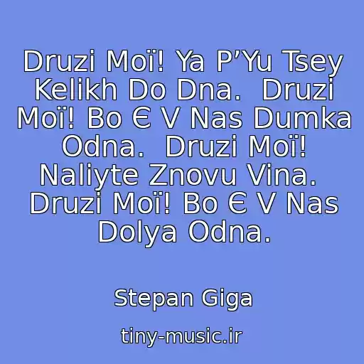 کاور آهنگ Druzі Moї! Ya P’Yu Tsey Kelikh Do Dna.  Druzі Moї! Bo Є V Nas Dumka Odna.  Druzі Moї! Naliyte Znovu Vina.  Druzі Moї! Bo Є V Nas Dolya Odna. از Stepan Gіga