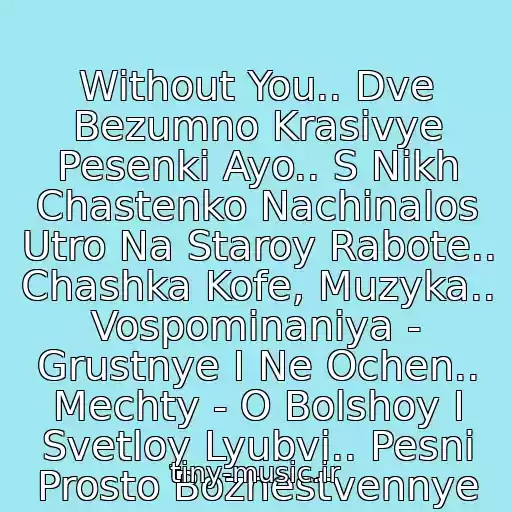 کاور آهنگ Without You.. Dve Bezumno Krasivye Pesenki Ayo.. S Nikh Chastenko Nachinalos Utro Na Staroy Rabote.. Chashka Kofe, Muzyka.. Vospominaniya - Grustnye I Ne Ochen.. Mechty - O Bolshoy I Svetloy Lyubvi.. Pesni Prosto Bozhestvennye از Ayo
