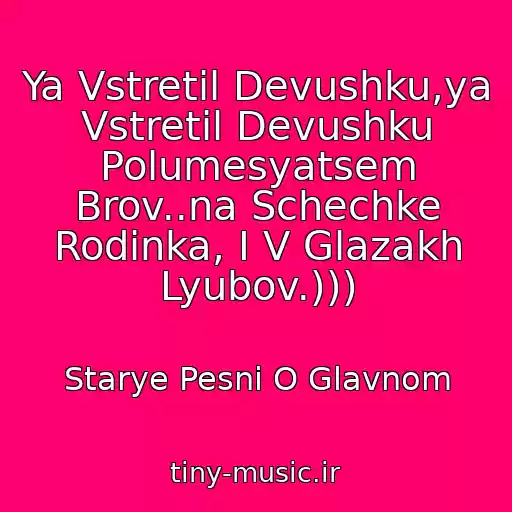 کاور آهنگ Ya Vstretil Devushku,ya Vstretil Devushku Polumesyatsem Brov..na Schechke Rodinka, I V Glazakh Lyubov.))) از Starye Pesni O Glavnom