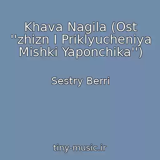 کاور آهنگ Khava Nagila (Ost ''zhizn I Priklyucheniya Mishki Yaponchika'') از Sestry Berri