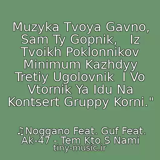 کاور آهنگ Muzyka Tvoya Gavno, Sam Ty Gopnik,   Iz Tvoikh Poklonnikov Minimum Kazhdyy Tretiy Ugolovnik  I Vo Vtornik Ya Idu Na Kontsert Gruppy Korni." از ♫Noggano Feat. Guf Feat. Ak-47 - Tem Kto S Nami