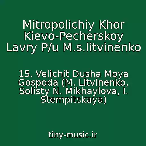 کاور آهنگ Mitropolichiy Khor Kievo-Pecherskoy Lavry P/u M.s.litvinenko از 15. Velichit Dusha Moya Gospoda (M. Litvinenko, Solisty N. Mikhaylova, I. Stempitskaya)