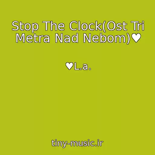 کاور آهنگ Stop The Clock(Ost Tri Metra Nad Nebom)♥ از ♥L.a.