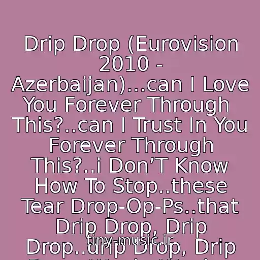 کاور آهنگ Drip Drop (Eurovision 2010 - Azerbaijan)...can I Love You Forever Through  This?..can I Trust In You Forever Through This?..i Don’T Know How To Stop..these Tear Drop-Op-Ps..that Drip Drop, Drip Drop..drip Drop, Drip Drop  Woah, Woah... از Safura