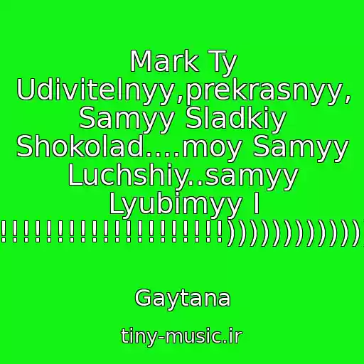 کاور آهنگ Mark Ty Udivitelnyy,prekrasnyy, Samyy Sladkiy Shokolad....moy Samyy Luchshiy..samyy Lyubimyy I Moy!!!!!!!!!!!!!!!!!!!!!!!!!!!))))))))))))))))))))))))) از Gaytana