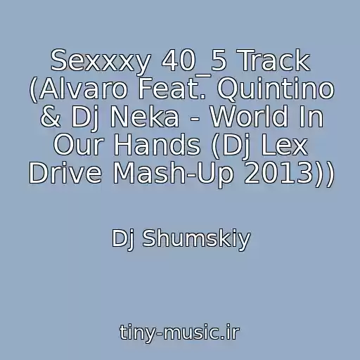 کاور آهنگ Sexxxy 40_5 Track (Alvaro Feat. Quintino & Dj Neka - World In Our Hands (Dj Lex Drive Mash-Up 2013)) از Dj Shumskiy