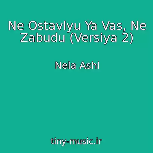 کاور آهنگ Ne Ostavlyu Ya Vas, Ne Zabudu (Versiya 2) از Neia Ashi