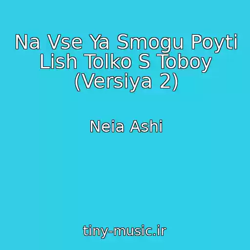 کاور آهنگ Na Vse Ya Smogu Poyti Lish Tolko S Toboy (Versiya 2) از Neia Ashi