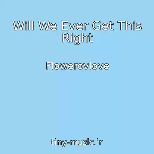 کاور آهنگ Will We Ever Get This Right از Flowerovlove