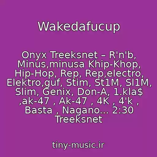 کاور آهنگ Wakedafucup از Onyx Treeksnet – R'n'b, Minus,minusa Khip-Khop, Hip-Hop, Rep, Rep,electro, Elektro,guf, Stim, St1M, Sl1M, Slim, Genix, Don-A, 1.kla$ ,ak-47 , Ak-47 , 4K , 4'k , Basta , Nagano... 2:30 Treeksnet