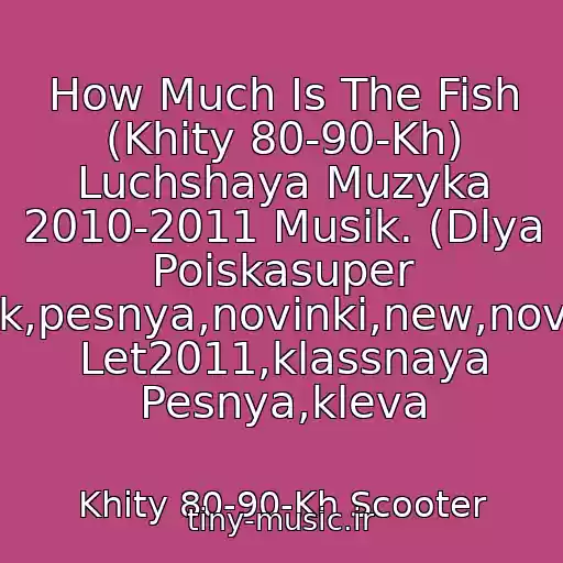 کاور آهنگ How Much Is The Fish (Khity 80-90-Kh) Luchshaya Muzyka 2010-2011 Musik. (Dlya Poiskasuper Klubnyak,pesnya,novinki,new,novaya,khit Let2011,klassnaya Pesnya,kleva از Khity 80-90-Kh Scooter