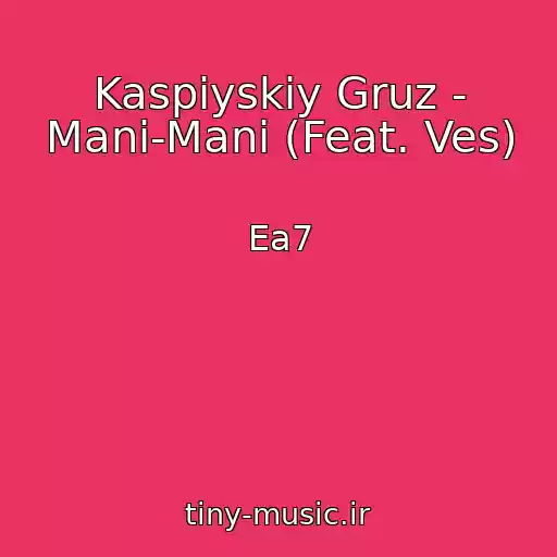 کاور آهنگ Kaspiyskiy Gruz - Mani-Mani (Feat. Ves) از Ea7
