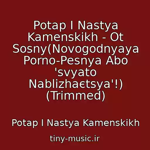 کاور آهنگ Potap I Nastya Kamenskikh - Ot Sosny(Novogodnyaya Porno-Pesnya Abo 'svyato Nablizhaєtsya'!) (Trimmed) از Potap I Nastya Kamenskikh