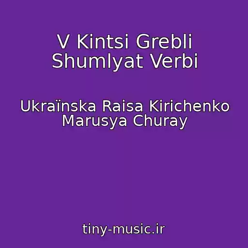 کاور آهنگ V Kіntsі Greblі Shumlyat Verbi از Ukraїnska Raisa Kirichenko Marusya Churay