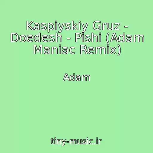 کاور آهنگ Kaspiyskiy Gruz - Doedesh - Pishi (Adam Maniac Remix) از Adam
