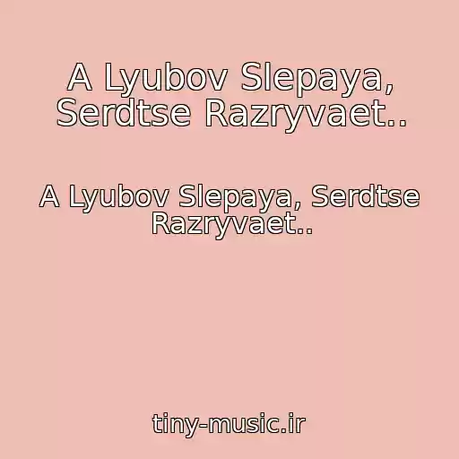 کاور آهنگ A Lyubov Slepaya, Serdtse Razryvaet.. از A Lyubov Slepaya, Serdtse Razryvaet..