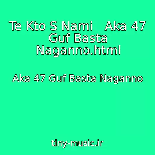کاور آهنگ Te Kto S Nami   Aka 47 Guf Basta Naganno.html از Aka 47 Guf Basta Naganno