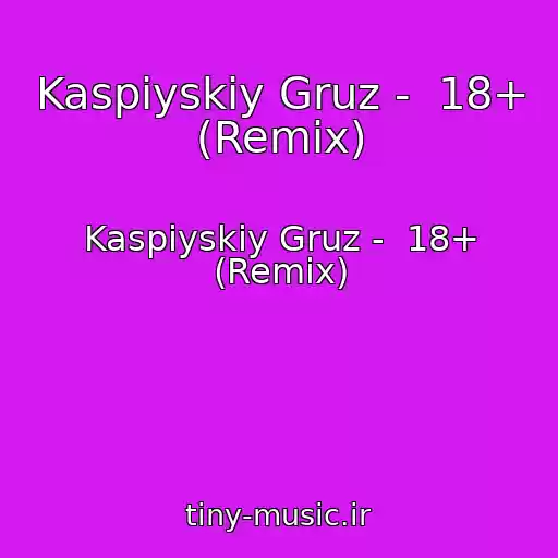 کاور آهنگ Kaspiyskiy Gruz -  18+ (Remix) از Kaspiyskiy Gruz -  18+ (Remix)