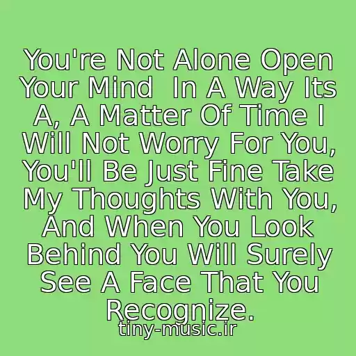 کاور آهنگ You're Not Alone Open Your Mind  In A Way Its A, A Matter Of Time I Will Not Worry For You, You'll Be Just Fine Take My Thoughts With You, And When You Look Behind You Will Surely See A Face That You Recognize. از Atb - You're Not Alone
