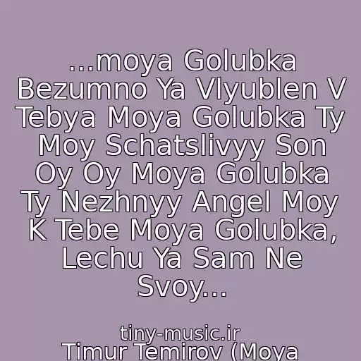 کاور آهنگ ...moya Golubka Bezumno Ya Vlyublen V Tebya Moya Golubka Ty Moy Schatslivyy Son Oy Oy Moya Golubka Ty Nezhnyy Angel Moy K Tebe Moya Golubka, Lechu Ya Sam Ne Svoy... از Timur Temirov (Moya Golubka)