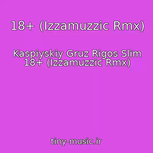 کاور آهنگ 18+ (Izzamuzzic Rmx) از Kaspiyskiy Gruz Rigos Slim 18+ (Izzamuzzic Rmx)