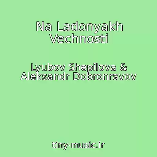 کاور آهنگ Na Ladonyakh Vechnosti از Lyubov Shepilova & Aleksandr Dobronravov