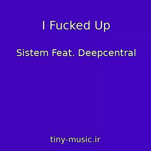 کاور آهنگ I Fucked Up از Sistem Feat. Deepcentral