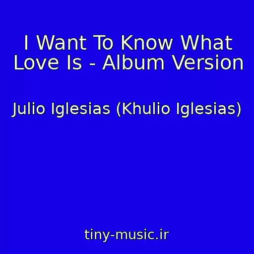 کاور آهنگ I Want To Know What Love Is - Album Version از Julio Iglesias (Khulio Iglesias)