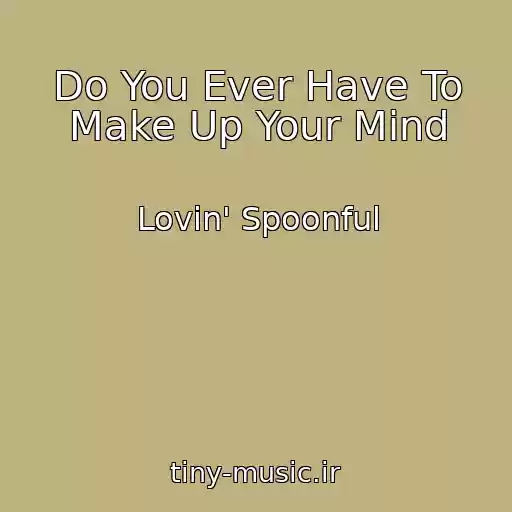 کاور آهنگ Do You Ever Have To Make Up Your Mind از Lovin' Spoonful