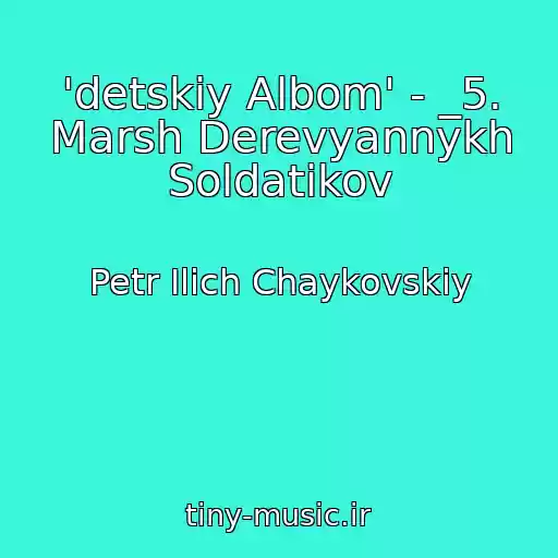 کاور آهنگ 'detskiy Albom' - _5. Marsh Derevyannykh Soldatikov از Petr Ilich Chaykovskiy