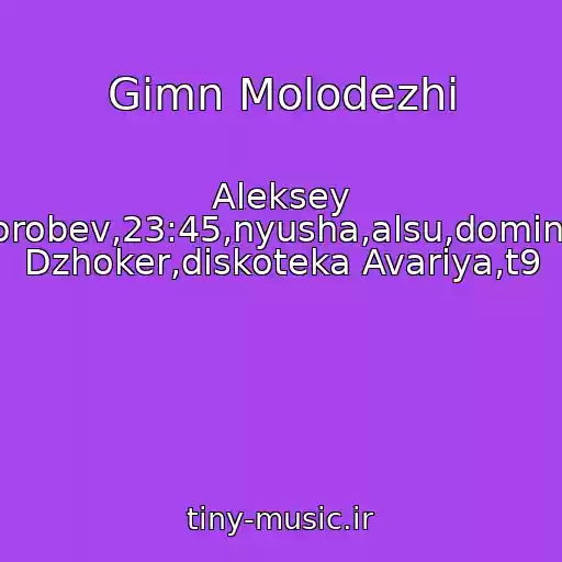 کاور آهنگ Gimn Molodezhi از Aleksey Vorobev,23:45,nyusha,alsu,dominik Dzhoker,diskoteka Avariya,t9