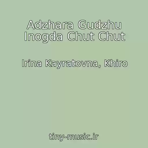 کاور آهنگ Adzhara Gudzhu Inogda Chut Chut از Irina Kayratovna, Khiro