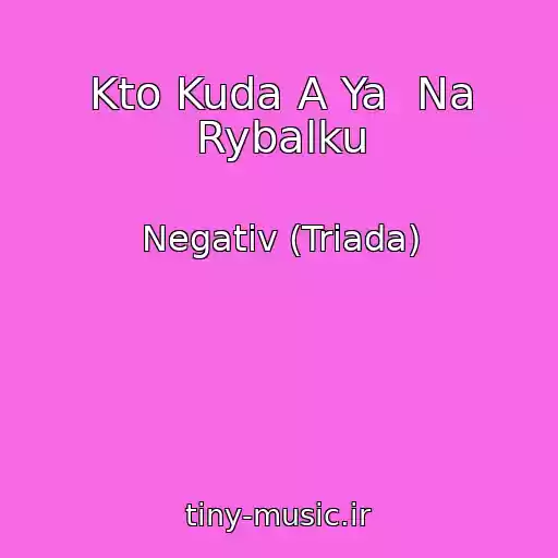 کاور آهنگ Kto Kuda A Ya  Na Rybalku از Negativ (Triada)