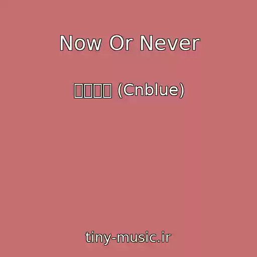 کاور آهنگ Now Or Never از 씨엔블루 (Cnblue)