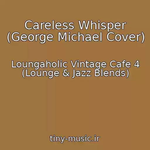 کاور آهنگ Careless Whisper (George Michael Cover) از Loungaholic Vintage Cafe 4 (Lounge & Jazz Blends)