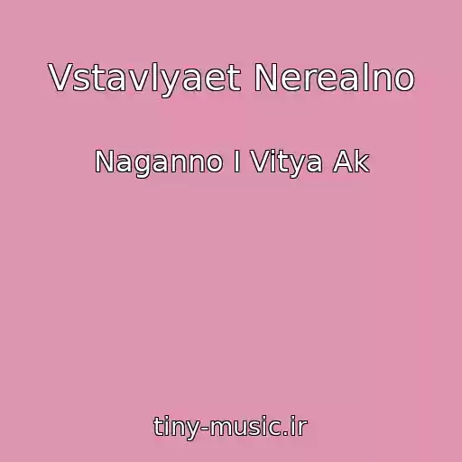 کاور آهنگ Vstavlyaet Nerealno از Naganno I Vitya Ak